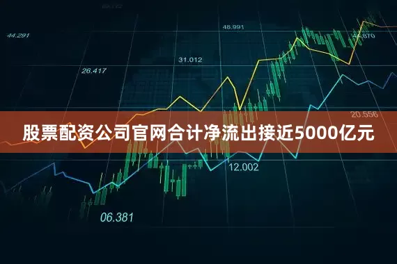 股票配资公司官网合计净流出接近5000亿元