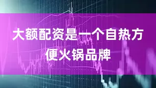 大额配资是一个自热方便火锅品牌