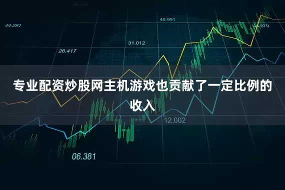专业配资炒股网主机游戏也贡献了一定比例的收入