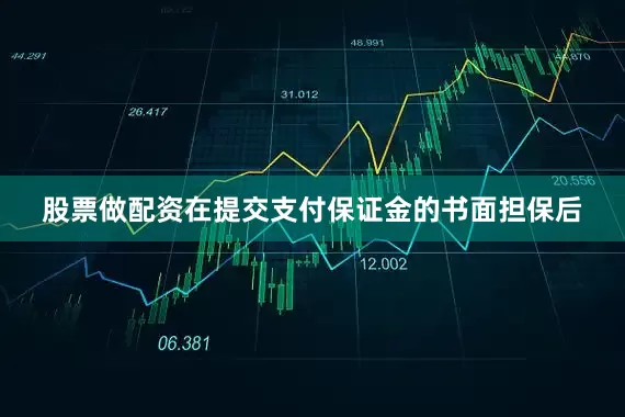 股票做配资在提交支付保证金的书面担保后