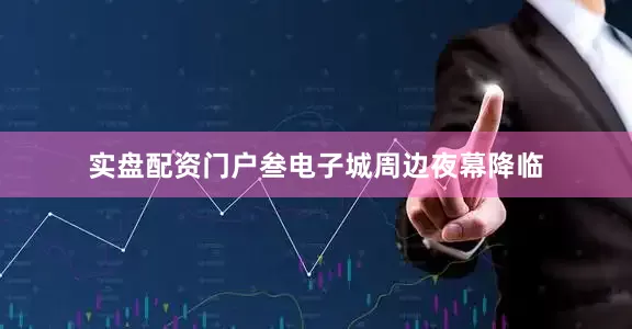 实盘配资门户叁电子城周边夜幕降临
