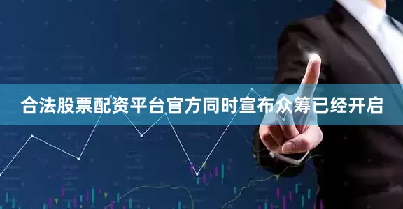 合法股票配资平台官方同时宣布众筹已经开启