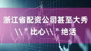 浙江省配资公司甚至大秀\＂比心\＂绝活