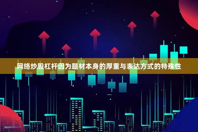 网络炒股杠杆因为题材本身的厚重与表达方式的特殊性